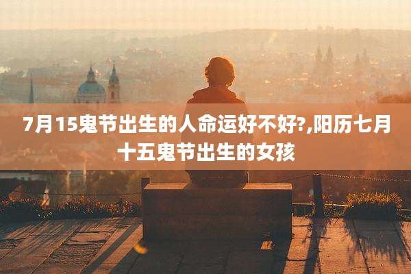 7月15鬼节出生的人命运好不好?,阳历七月十五鬼节出生的女孩