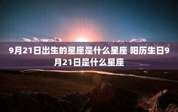 9月21日出生的星座是什么星座 阳历生日9月21日是什么星座