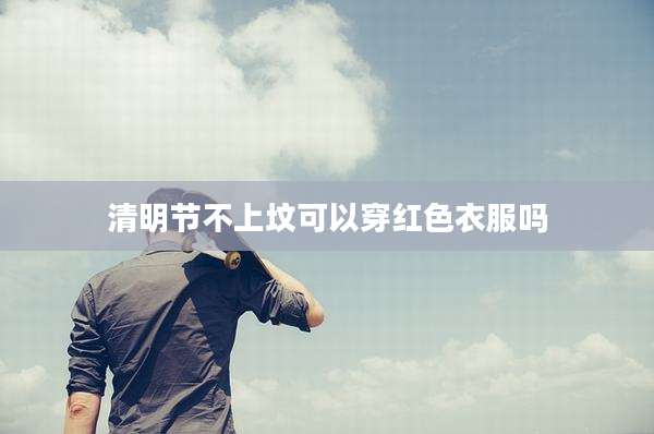 清明节不上坟可以穿红色衣服吗