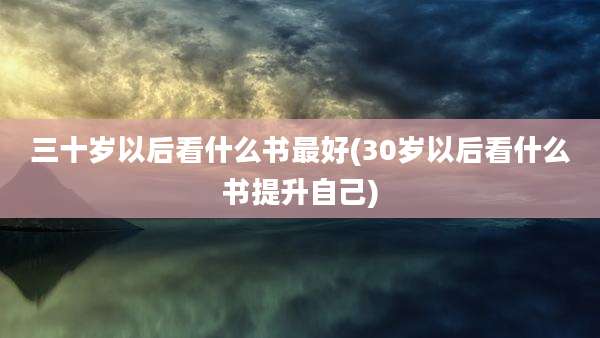 三十岁以后看什么书最好(30岁以后看什么书提升自己)