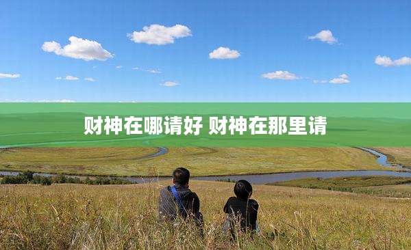 财神在哪请好 财神在那里请