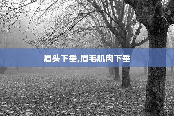 眉头下垂,眉毛肌肉下垂