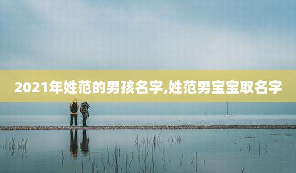 2021年姓范的男孩名字,姓范男宝宝取名字