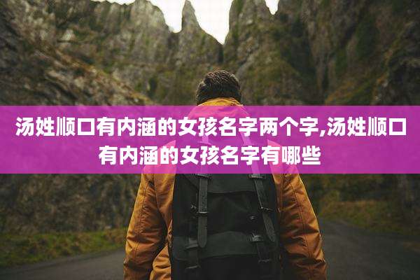 汤姓顺口有内涵的女孩名字两个字,汤姓顺口有内涵的女孩名字有哪些