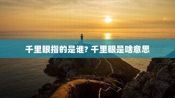 千里眼指的是谁? 千里眼是啥意思