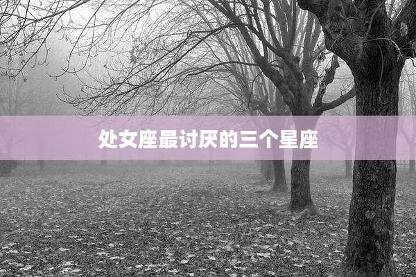 处女座最讨厌的三个星座
