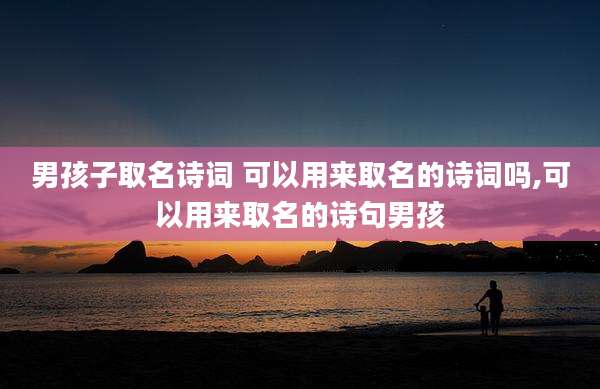 男孩子取名诗词 可以用来取名的诗词吗,可以用来取名的诗句男孩