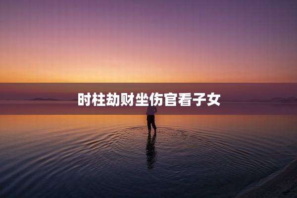 时柱劫财坐伤官看子女