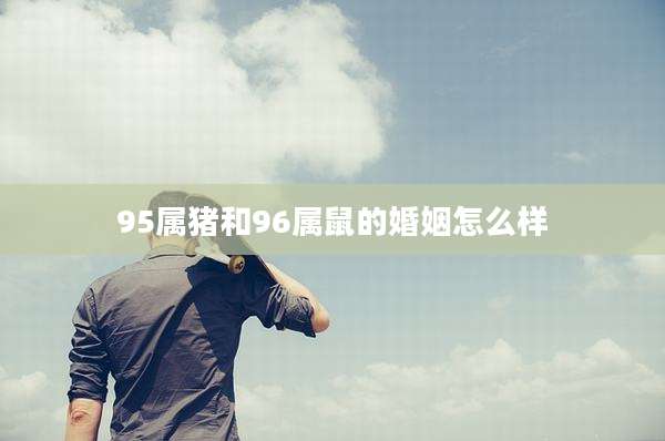 95属猪和96属鼠的婚姻怎么样