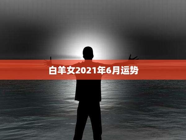 白羊女2021年6月运势