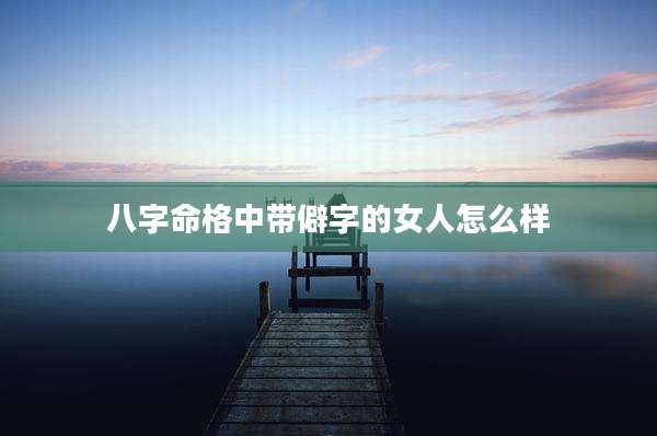 八字命格中带僻字的女人怎么样