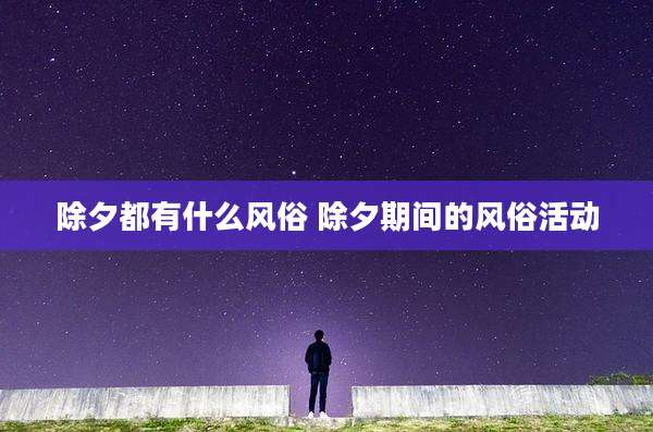 除夕都有什么风俗 除夕期间的风俗活动