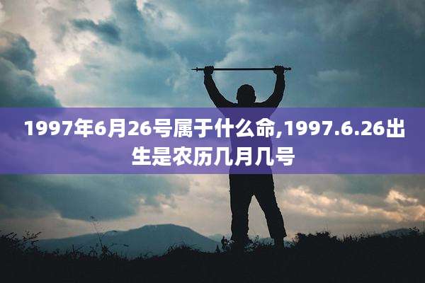 1997年6月26号属于什么命,1997.6.26出生是农历几月几号