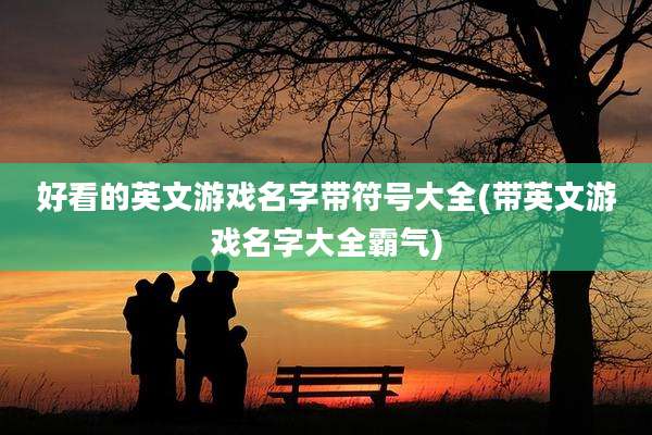 好看的英文游戏名字带符号大全(带英文游戏名字大全霸气)