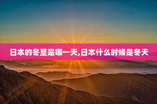 日本的冬至是哪一天,日本什么时候是冬天
