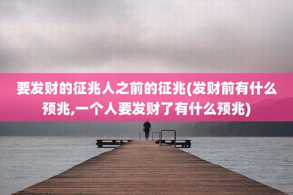 要发财的征兆人之前的征兆(发财前有什么预兆,一个人要发财了有什么预兆)