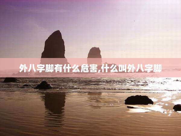 外八字脚有什么危害,什么叫外八字脚