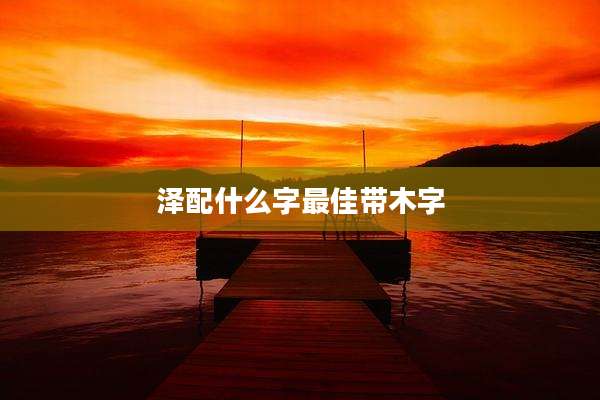 泽配什么字最佳带木字