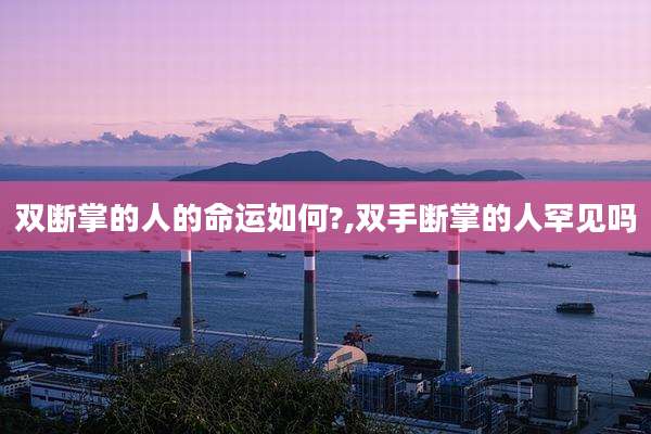 双断掌的人的命运如何?,双手断掌的人罕见吗