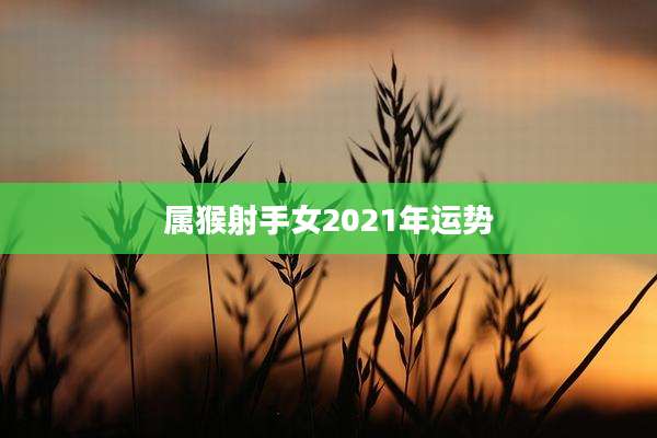 属猴射手女2021年运势