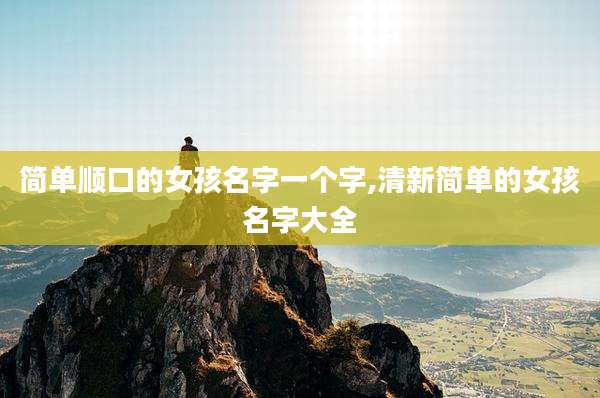 简单顺口的女孩名字一个字,清新简单的女孩名字大全
