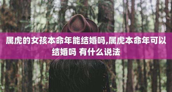 属虎的女孩本命年能结婚吗,属虎本命年可以结婚吗 有什么说法