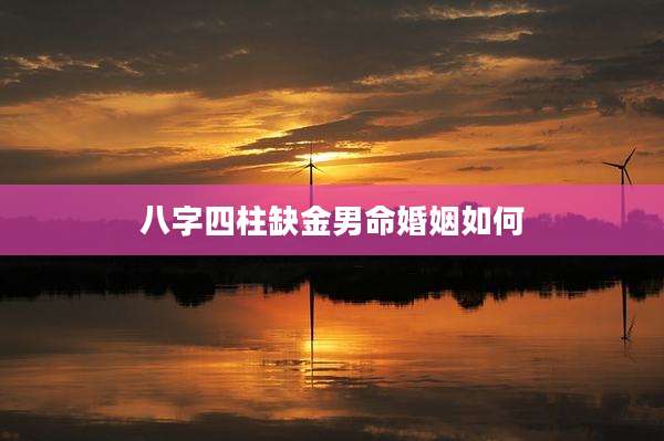 八字四柱缺金男命婚姻如何