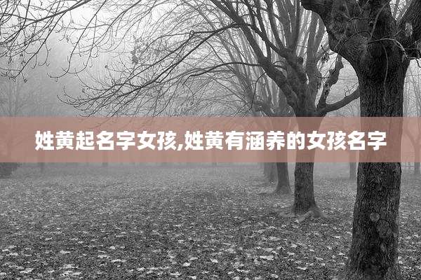 姓黄起名字女孩,姓黄有涵养的女孩名字