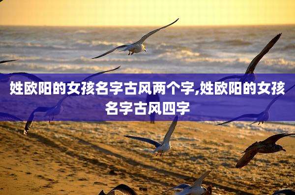 姓欧阳的女孩名字古风两个字,姓欧阳的女孩名字古风四字