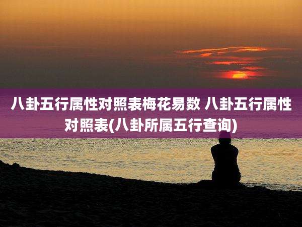 八卦五行属性对照表梅花易数 八卦五行属性对照表(八卦所属五行查询)
