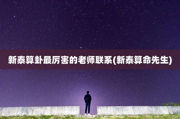 新泰算卦最厉害的老师联系(新泰算命先生)