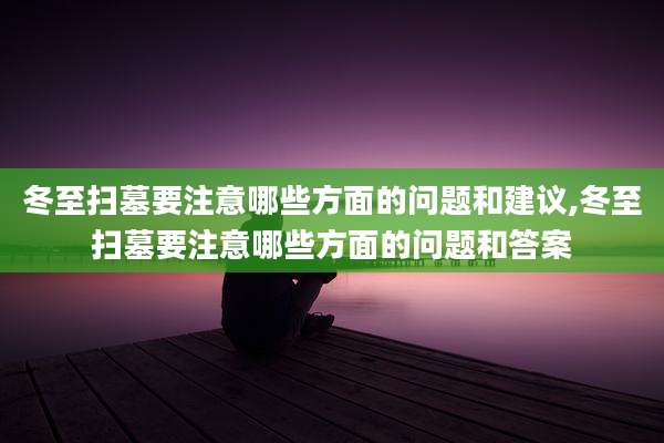 冬至扫墓要注意哪些方面的问题和建议,冬至扫墓要注意哪些方面的问题和答案