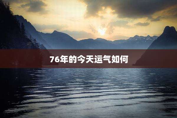 76年的今天运气如何