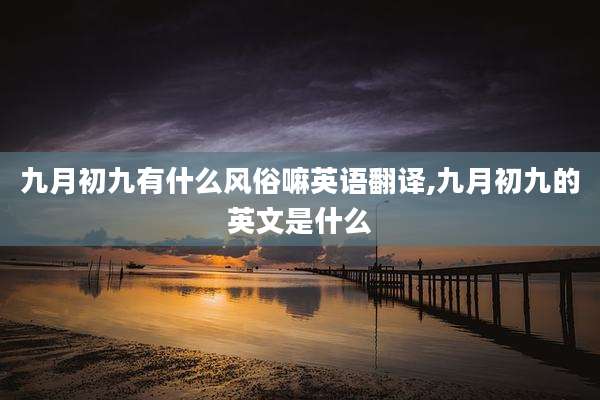 九月初九有什么风俗嘛英语翻译,九月初九的英文是什么