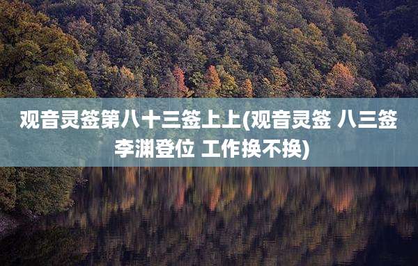 观音灵签第八十三签上上(观音灵签 八三签 李渊登位 工作换不换)