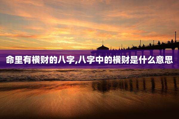 命里有横财的八字,八字中的横财是什么意思