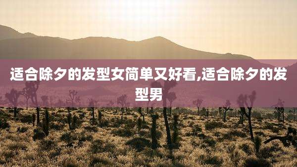 适合除夕的发型女简单又好看,适合除夕的发型男