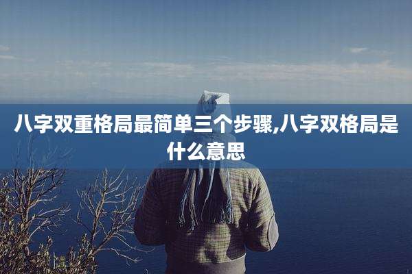 八字双重格局最简单三个步骤,八字双格局是什么意思