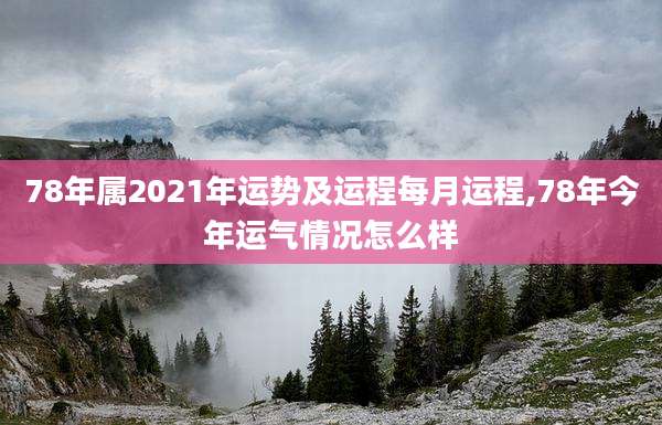 78年属2021年运势及运程每月运程,78年今年运气情况怎么样