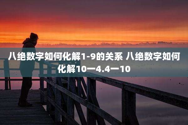八绝数字如何化解1-9的关系 八绝数字如何化解10一4.4一10