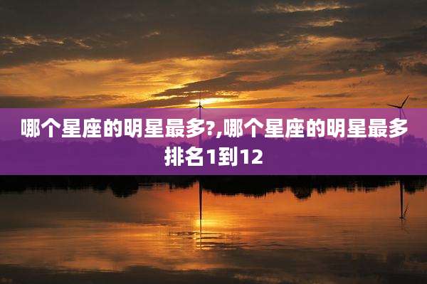哪个星座的明星最多?,哪个星座的明星最多排名1到12