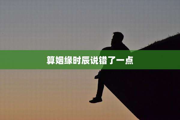 算姻缘时辰说错了一点