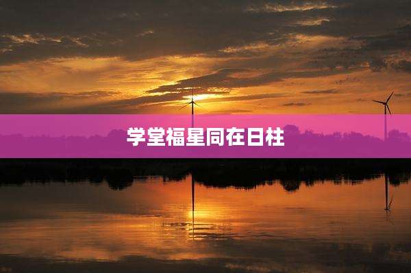 学堂福星同在日柱