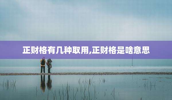 正财格有几种取用,正财格是啥意思