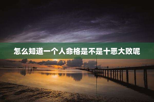 怎么知道一个人命格是不是十恶大败呢