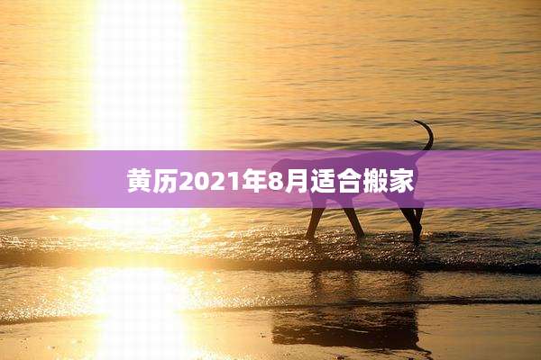 黄历2021年8月适合搬家