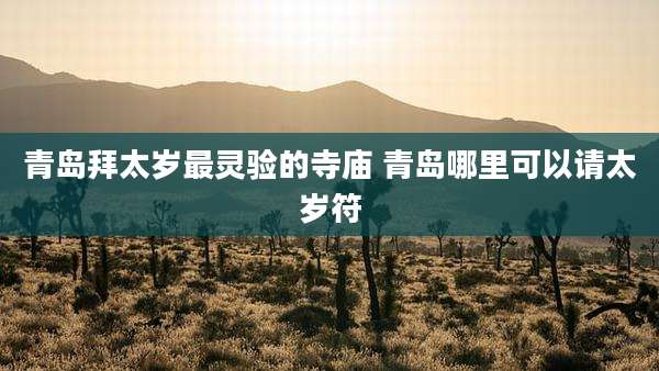 青岛拜太岁最灵验的寺庙 青岛哪里可以请太岁符