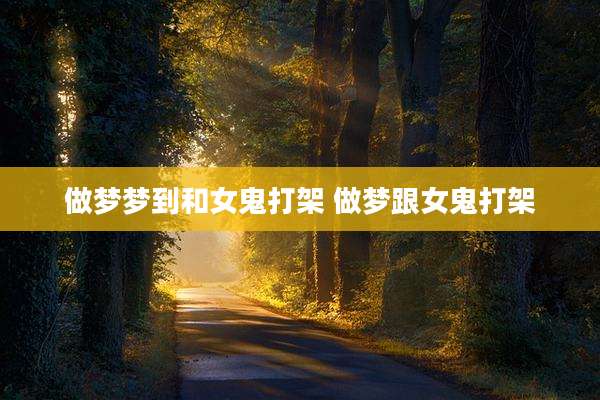 做梦梦到和女鬼打架 做梦跟女鬼打架