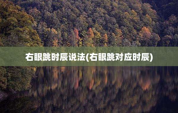 右眼跳时辰说法(右眼跳对应时辰)