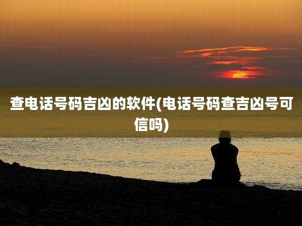 查电话号码吉凶的软件(电话号码查吉凶号可信吗)
